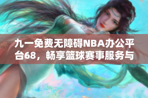 九一免费无障碍NBA办公平台68，畅享篮球赛事服务与资讯