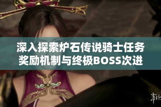 深入探索炉石传说骑士任务奖励机制与终极BOSS次进化挑战攻略