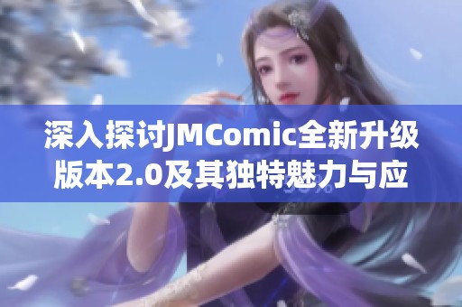 深入探讨JMComic全新升级版本2.0及其独特魅力与应用解析