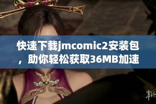 快速下载jmcomic2安装包，助你轻松获取36MB加速器体验