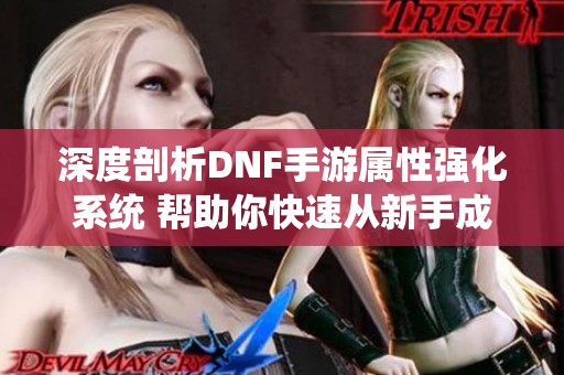 深度剖析DNF手游属性强化系统 帮助你快速从新手成长为高手！