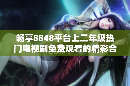 畅享8848平台上二年级热门电视剧免费观看的精彩合集