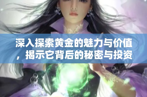 深入探索黄金的魅力与价值，揭示它背后的秘密与投资策略