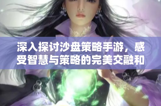 深入探讨沙盘策略手游，感受智慧与策略的完美交融和激烈碰撞