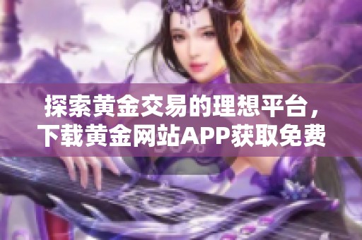 探索黄金交易的理想平台，下载黄金网站APP获取免费服务