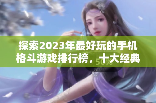 探索2023年最好玩的手机格斗游戏排行榜，十大经典格斗玩法游戏推荐