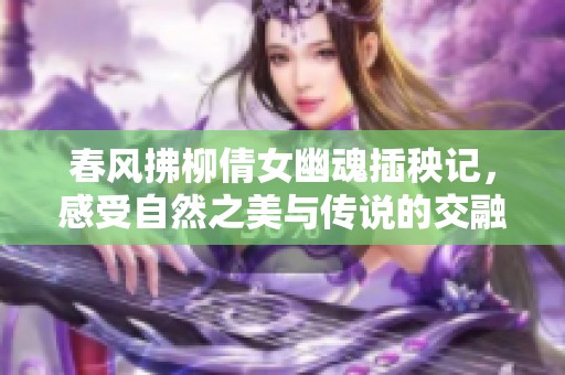 春风拂柳倩女幽魂插秧记，感受自然之美与传说的交融