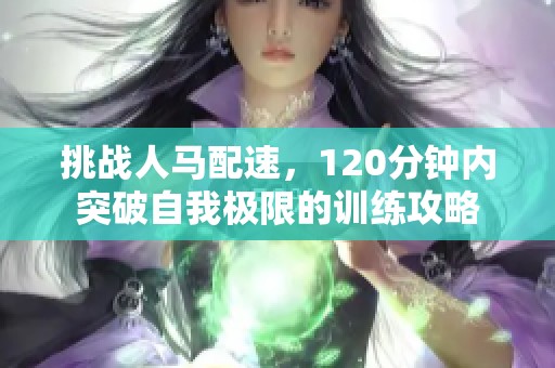 挑战人马配速，120分钟内突破自我极限的训练攻略