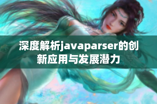 深度解析javaparser的创新应用与发展潜力