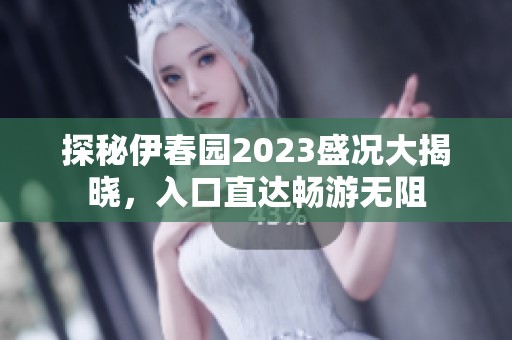 探秘伊春园2023盛况大揭晓，入口直达畅游无阻