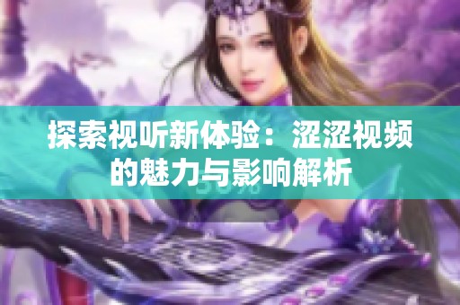 探索视听新体验：涩涩视频的魅力与影响解析