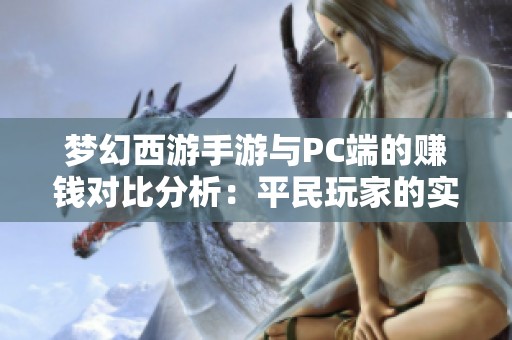 梦幻西游手游与PC端的赚钱对比分析：平民玩家的实用攻略与心得分享