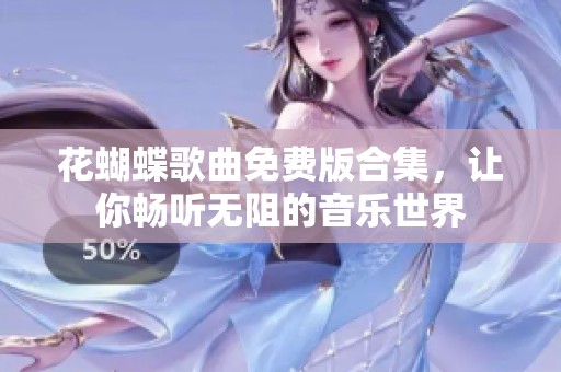 花蝴蝶歌曲免费版合集，让你畅听无阻的音乐世界