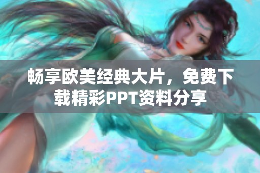 畅享欧美经典大片，免费下载精彩PPT资料分享