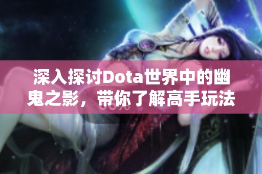 深入探讨Dota世界中的幽鬼之影，带你了解高手玩法与攻略技巧