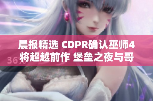 晨报精选 CDPR确认巫师4将超越前作 堡垒之夜与哥斯拉展开精彩联动活动