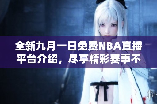 全新九月一日免费NBA直播平台介绍，尽享精彩赛事不容错过！