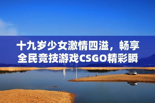 十九岁少女激情四溢，畅享全民竞技游戏CSGO精彩瞬间