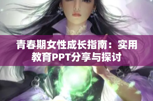 青春期女性成长指南：实用教育PPT分享与探讨