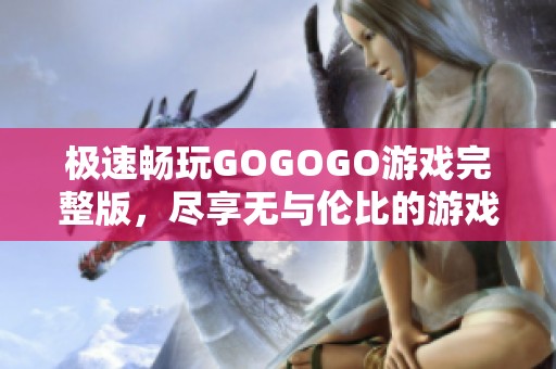 极速畅玩GOGOGO游戏完整版，尽享无与伦比的游戏乐趣