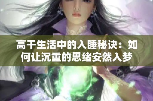 高干生活中的入睡秘诀：如何让沉重的思绪安然入梦