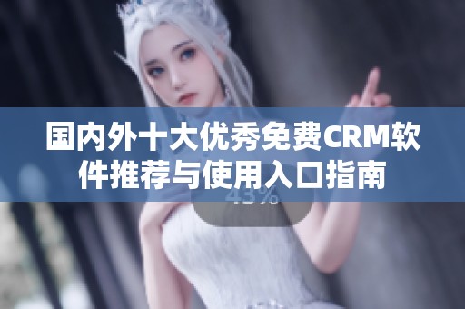 国内外十大优秀免费CRM软件推荐与使用入口指南