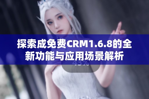 探索成免费CRM1.6.8的全新功能与应用场景解析