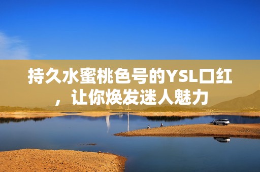 持久水蜜桃色号的YSL口红，让你焕发迷人魅力