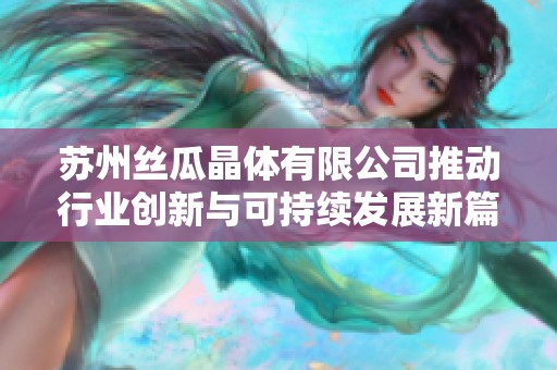 苏州丝瓜晶体有限公司推动行业创新与可持续发展新篇章