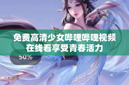 免费高清少女哔哩哔哩视频在线看享受青春活力