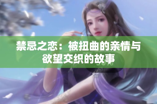 禁忌之恋：被扭曲的亲情与欲望交织的故事