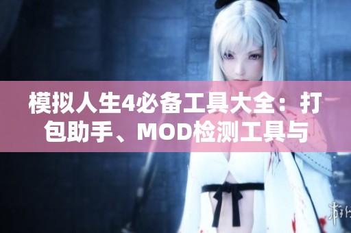 模拟人生4必备工具大全：打包助手、MOD检测工具与创作指南全解析