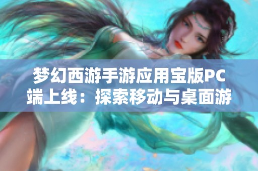 梦幻西游手游应用宝版PC端上线：探索移动与桌面游戏完美融合的新体验