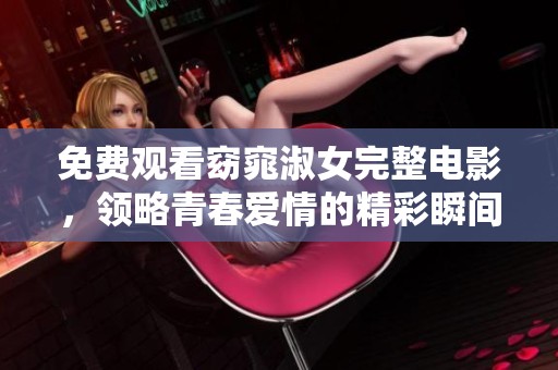 免费观看窈窕淑女完整电影，领略青春爱情的精彩瞬间