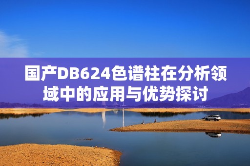 国产DB624色谱柱在分析领域中的应用与优势探讨