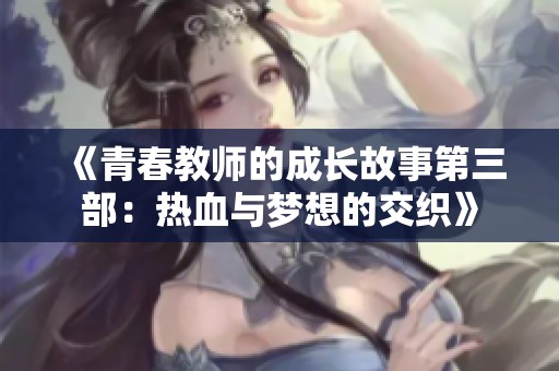 《青春教师的成长故事第三部：热血与梦想的交织》