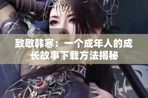 致敬韩寒：一个成年人的成长故事下载方法揭秘