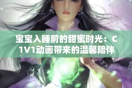 宝宝入睡前的甜蜜时光：C1V1动画带来的温馨陪伴