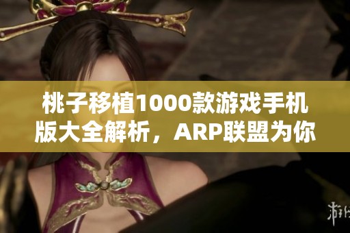 桃子移植1000款游戏手机版大全解析，ARP联盟为你推荐最全热门游戏榜单