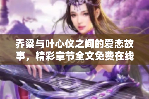 乔梁与叶心仪之间的爱恋故事，精彩章节全文免费在线阅读