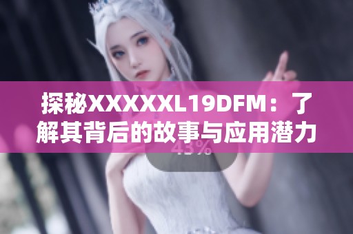 探秘XXXXXL19DFM：了解其背后的故事与应用潜力