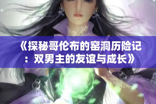 《探秘哥伦布的窑洞历险记：双男主的友谊与成长》