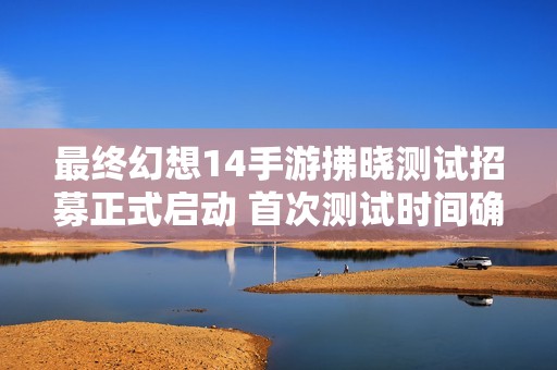 最终幻想14手游拂晓测试招募正式启动 首次测试时间确定在12月19日