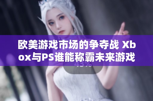 欧美游戏市场的争夺战 Xbox与PS谁能称霸未来游戏界的双雄对决