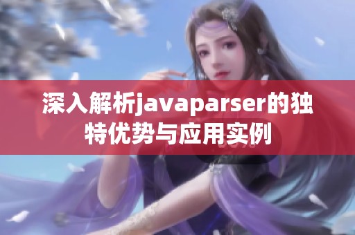 深入解析javaparser的独特优势与应用实例