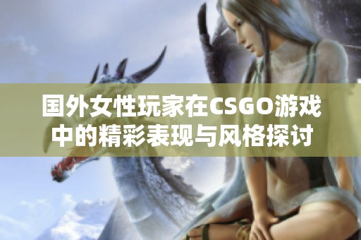 国外女性玩家在CSGO游戏中的精彩表现与风格探讨