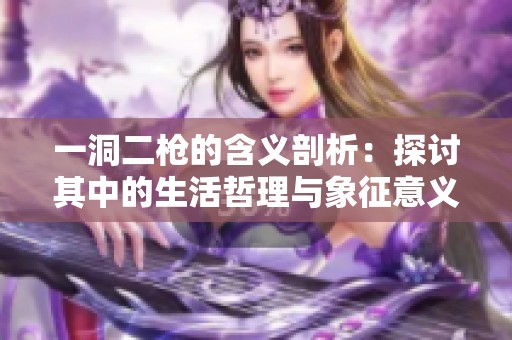 一洞二枪的含义剖析：探讨其中的生活哲理与象征意义