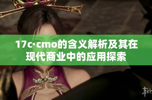 17c·cmo的含义解析及其在现代商业中的应用探索