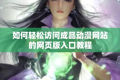 如何轻松访问成品动漫网站的网页版入口教程