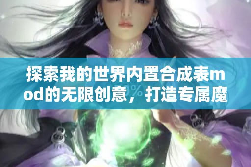 探索我的世界内置合成表mod的无限创意，打造专属魔法宝典的乐趣与技巧